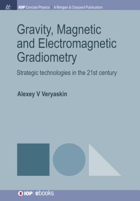 Gravity, Magnetic and Electromagnetic Gradiometry: Strategic Technologies in the 21st Century - Veryaskin, Alexey V