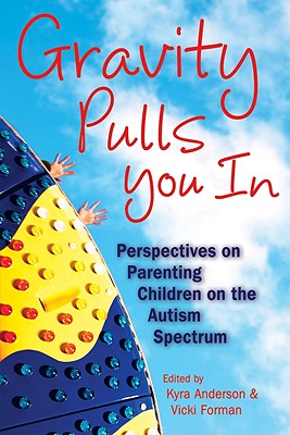 Gravity Pulls You in: Perspectives on Parenting Children on the Autism Spectrum - Anderson, Kyra (Editor), and Forman, Vicki (Editor)