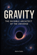 Gravity The Invisible Architect of the Universe