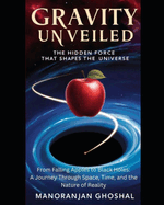 Gravity Unveiled: The Hidden Force That Shapes the Universe: From Falling Apples to Black Holes: A Journey Through Space, Time, and the Nature of Reality