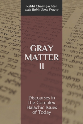 Gray Matter II: Discourses in the Complex Halachic Issues of Today - Frazer, Rabbi Ezra (Contributions by), and Jachter, Rabbi Chaim