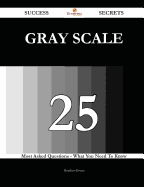 Gray Scale 25 Success Secrets - 25 Most Asked Questions on Gray Scale - What You Need to Know