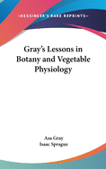 Gray's lessons in botany and vegetable physiology