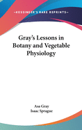 Gray's Lessons in Botany and Vegetable Physiology