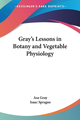 Gray's Lessons in Botany and Vegetable Physiology - Gray, Asa