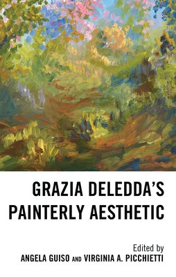 Grazia Deledda's Painterly Aesthetic - Guiso, Angela (Contributions by), and Picchietti, Virginia A (Contributions by), and Carta, Clara Incani (Contributions by)