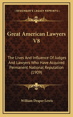 Great American Lawyers V8: The Lives And Influence Of Judges And Lawyers Who Have Acquired Permanent National Reputation (1909) - Lewis, William Draper