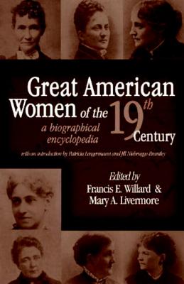 Great American Women in the 19th Century: A Biographical Encyclopedia - Willard, Frances Elizabeth (Editor), and Livermore, Mary A (Editor)