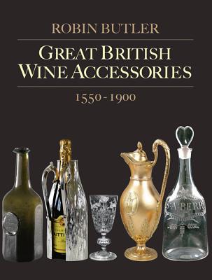 Great British Wine Accessories 1550-1900 - Butler, Robin, Lord, and Riley, Noel (Editor), and Johnson, Hugh (Foreword by)