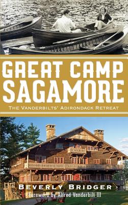 Great Camp Sagamore: The Vanderbilts' Adirondack Retreat (Revised) - Bridger, Beverly, and Vanderbilt, Alfred, III (Foreword by)