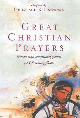 Great Christian Prayers: From Two Thousand Years of Christian Faith - Kendall, R T, Dr., and Kendall, Louise