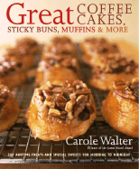 Great Coffee Cakes, Sticky Buns, Muffins & More: 200 Anytime Treats and Special Sweets for Morning to Midnight - Walter, Carole