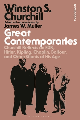 Great Contemporaries: Churchill Reflects on FDR, Hitler, Kipling, Chaplin, Balfour, and Other Giants of His Age - Churchill, Winston S, Sir, and Muller, James W (Editor)