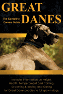 Great Danes: The Complete Owners Guide: Includes Information on Height, Health, Temperament and Training, Grooming, Breeding and Caring for Great Dane Puppies to Full Grown Dogs