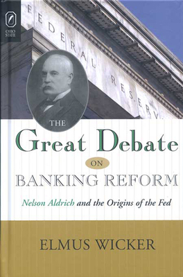 Great Debate on Banking Reform: Nelson Aldrich and the Origins of the Fe - Wicker, Elmus