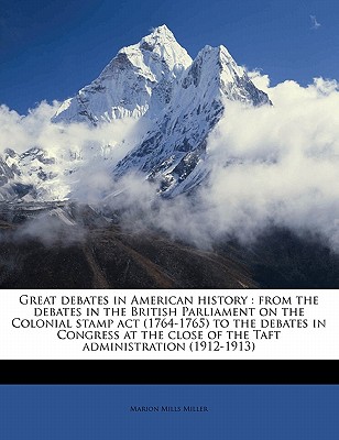 Great debates in American history: from the debates in the British Parliament on the Colonial stamp act (1764-1765) to the debates in Congress at the close of the Taft administration (1912-1913) Volume 14 - Miller, Marion Mills