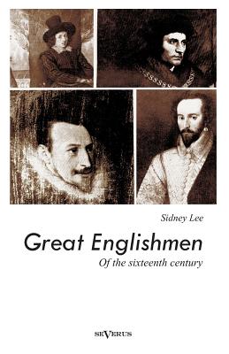 Great Englishmen of the sixteenth century: Philip Sidney, Thomas More, Walter Ralegh, Edmund Spenser, Francis Bacon and William Shakespeare - Lee, Sidney, Sir