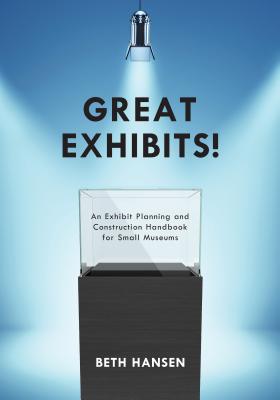 Great Exhibits!: An Exhibit Planning and Construction Handbook for Small Museums - Hansen, Beth