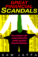 Great Financial Scandals: The Schemers and Scams Behind the World's Greatest Financial Disasters