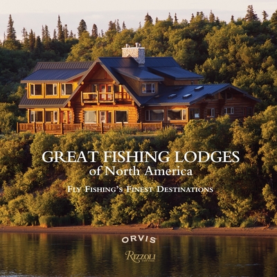 Great Fishing Lodges of North America: Fly Fishing's Finest Destinations - Fersen, Paul, and Rosenbauer, Tom (Foreword by)