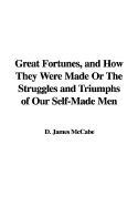 Great Fortunes, and How They Were Made or the Struggles and Triumphs of Our Self-Made Men