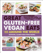 Great Gluten-Free Vegan Eats from Around the World: Fantastic, Allergy-Free Ethnic Recipes