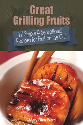 Great Grilling Fruits!: 17 Simple & Sensational Recipes for Fruit on the Grill - Ward, Mary Ellen
