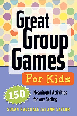 Great Group Games for Kids: 150 Meaningful Activities for Any Setting - Ragsdale, Susan, and Saylor, Ann