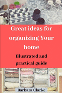 Great ideas for organizing Your home: Illustrated and practical guide