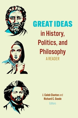 Great Ideas in History, Politics, and Philosophy: A Reader - Clanton, J Caleb (Editor), and Goode, Richard C (Editor)