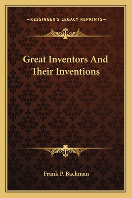 Great Inventors And Their Inventions - Bachman, Frank P
