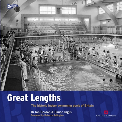 Great Lengths: The Historic Indoor Swimming Pools of Britain - Gordon, Ian, and Inglis, Simon, and Adlington, Rebecca (Foreword by)