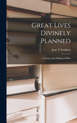 Great Lives Divinely Planned; a Study in the Making of Men - Stoddart, Jane T