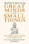 Great Minds on Small Things: The Philosophers' Guide to Everyday Life