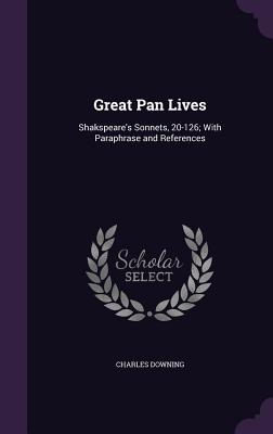 Great Pan Lives: Shakspeare's Sonnets, 20-126; With Paraphrase and References - Downing, Charles