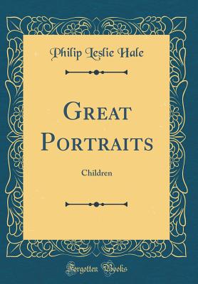 Great Portraits: Children (Classic Reprint) - Hale, Philip Leslie