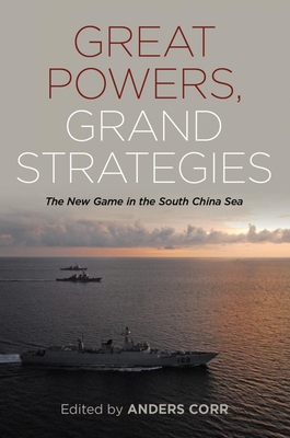 Great Powers, Grand Strategies: The New Game in the South China Sea - Corr, Anders (Editor)