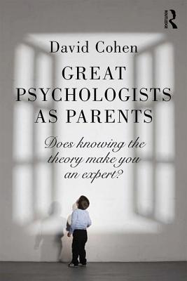Great Psychologists as Parents: Does knowing the theory make you an expert? - Cohen, David