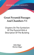 Great Pyramid Passages And Chambers V1: Chapters On The Symbolism Of The Pyramid With A Description Of The Building