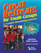 Great Retreats for Youth Groups: 12 Complete Faith-Building Weekends - Cannon, Chris