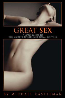 Great Sex: A Man's Guide to the Secret Principles of Total-Body Sex - Castleman, Michael