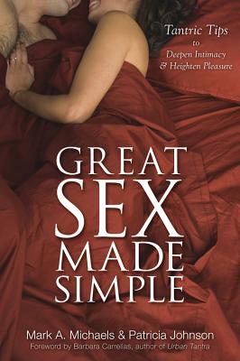 Great Sex Made Simple: Tantric Tips to Deepen Intimacy & Heighten Pleasure - Michaels, Mark A, and Johnson, Patricia