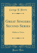 Great Singers: Second Series: Maliban to Titiens (Classic Reprint)