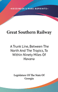 Great Southern Railway: A Trunk Line, Between The North And The Tropics, To Within Ninety Miles Of Havana