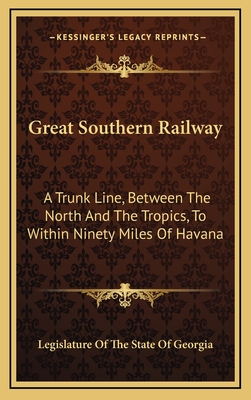 Great Southern Railway: A Trunk Line, Between the North and the Tropics, to Within Ninety Miles of Havana - Legislature of the State of Georgia