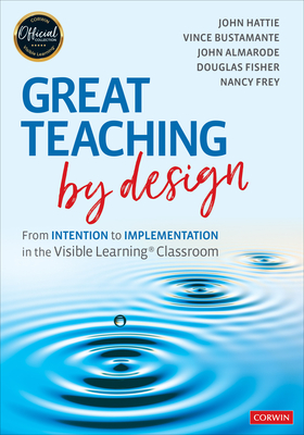 Great Teaching by Design: From Intention to Implementation in the Visible Learning Classroom - Hattie, John, and Bustamante, Vince, and Almarode, John T