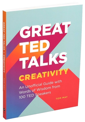 Great Ted Talks: Creativity: An Unofficial Guide with Words of Wisdom from 100 Ted Speakers - May, Tom