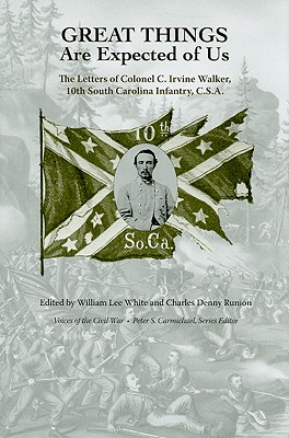 Great Things Are Expected of Us: The Letters of Colonel C. Irvine Walker, 10th South Carolina Infantry, C.S.A. - White, William Lee (Editor), and Runion, Charles Denny (Editor)