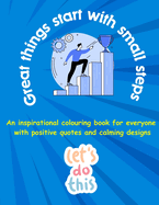 Great things start with small steps - inspirational quotes coloring book for adults and teens: An inspirational coloring book for everyone with positive quotes and calming designs