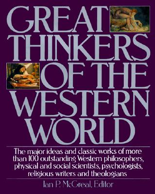 Great Thinkers of the Western World: The Major Ideas and Classic Works of More Than 100 Outstanding Western Philosophers, Physical and Social Scientists, Psychologists, Religious Writers and Theologians - McGreal, Ian P